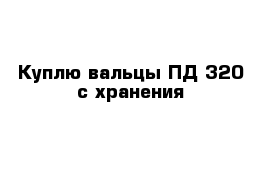 Куплю вальцы ПД-320 с хранения